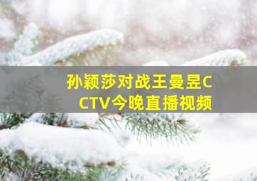 孙颖莎对战王曼昱CCTV今晚直播视频