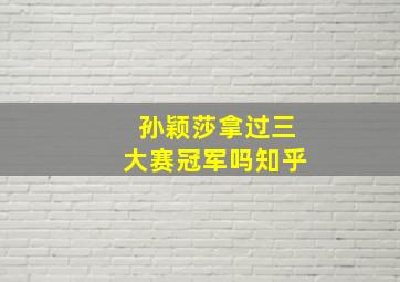 孙颖莎拿过三大赛冠军吗知乎