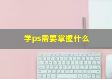 学ps需要掌握什么