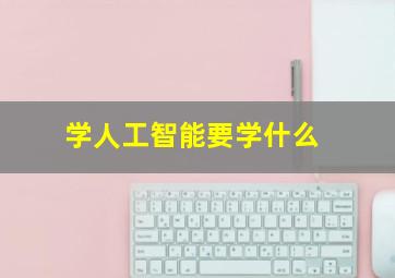 学人工智能要学什么