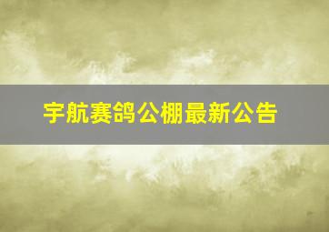 宇航赛鸽公棚最新公告