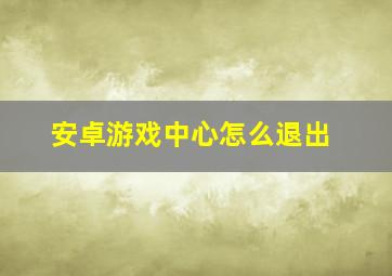 安卓游戏中心怎么退出