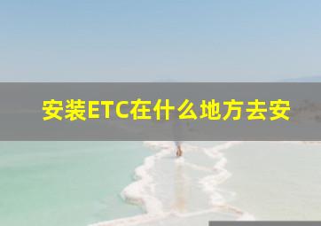 安装ETC在什么地方去安