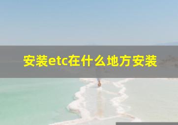 安装etc在什么地方安装