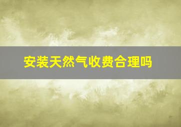 安装天然气收费合理吗