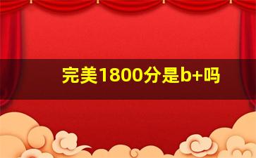 完美1800分是b+吗