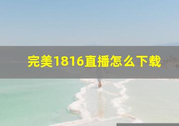 完美1816直播怎么下载