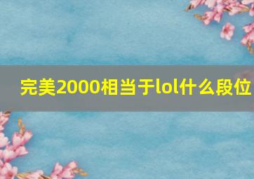 完美2000相当于lol什么段位