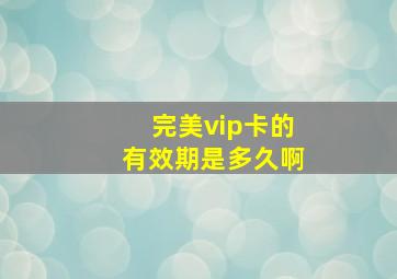 完美vip卡的有效期是多久啊