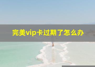 完美vip卡过期了怎么办