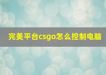 完美平台csgo怎么控制电脑