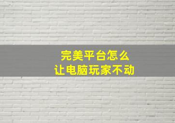 完美平台怎么让电脑玩家不动