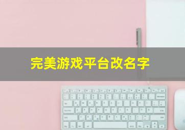 完美游戏平台改名字