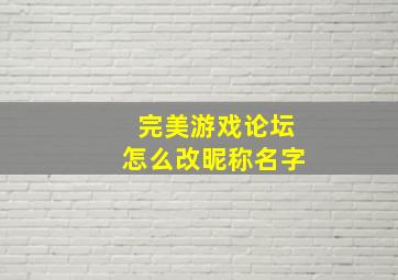 完美游戏论坛怎么改昵称名字