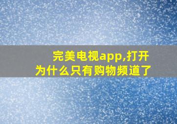 完美电视app,打开为什么只有购物频道了