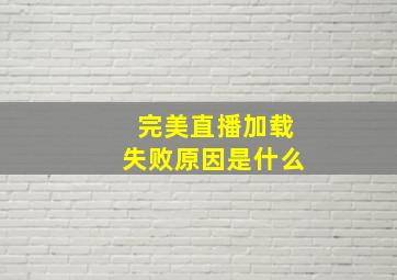 完美直播加载失败原因是什么