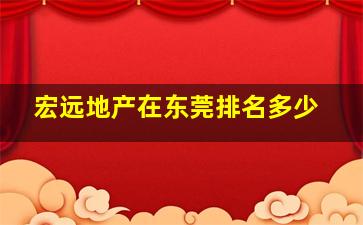 宏远地产在东莞排名多少