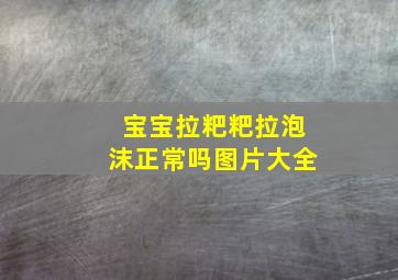 宝宝拉粑粑拉泡沫正常吗图片大全