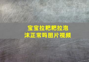 宝宝拉粑粑拉泡沫正常吗图片视频