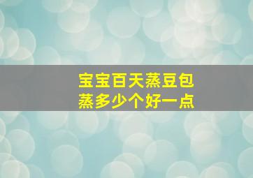 宝宝百天蒸豆包蒸多少个好一点