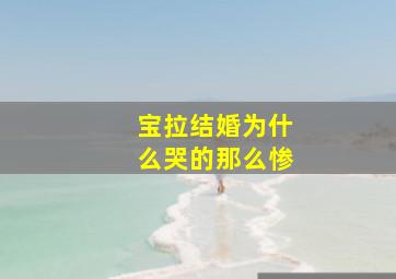 宝拉结婚为什么哭的那么惨