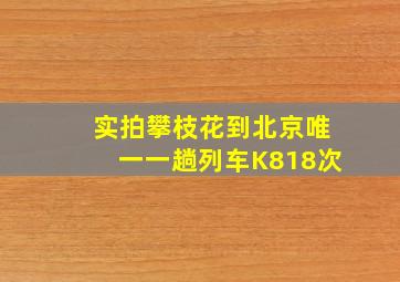 实拍攀枝花到北京唯一一趟列车K818次