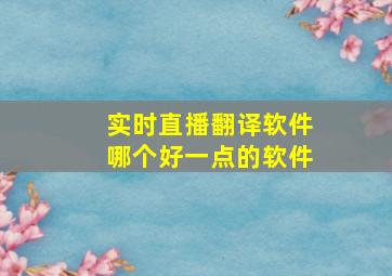 实时直播翻译软件哪个好一点的软件