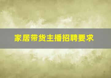 家居带货主播招聘要求