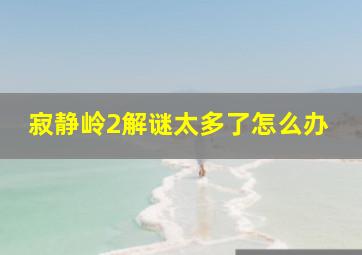 寂静岭2解谜太多了怎么办