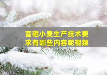 富硒小麦生产技术要求有哪些内容呢视频