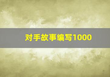 对手故事编写1000