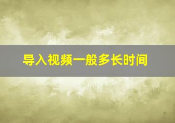 导入视频一般多长时间