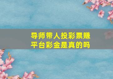 导师带人投彩票赚平台彩金是真的吗