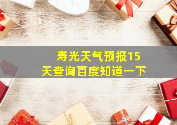 寿光天气预报15天查询百度知道一下