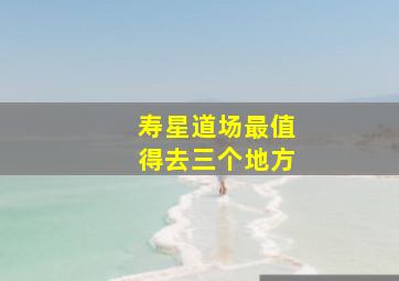 寿星道场最值得去三个地方