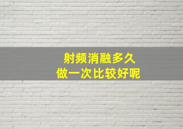 射频消融多久做一次比较好呢