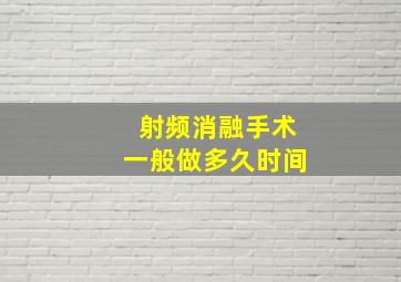 射频消融手术一般做多久时间