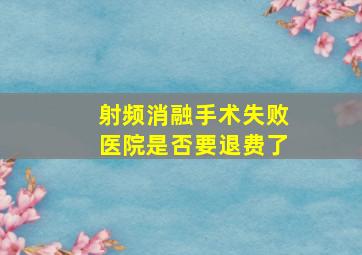 射频消融手术失败医院是否要退费了