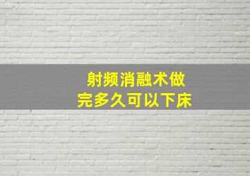 射频消融术做完多久可以下床