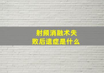 射频消融术失败后遗症是什么