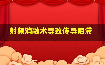 射频消融术导致传导阻滞