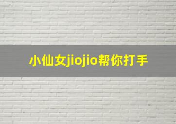 小仙女jiojio帮你打手