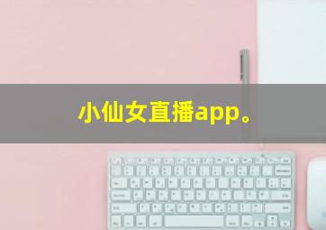 小仙女直播app。