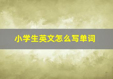 小学生英文怎么写单词