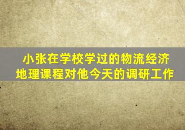 小张在学校学过的物流经济地理课程对他今天的调研工作