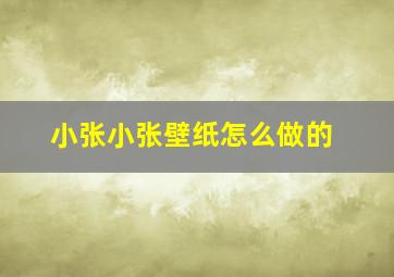 小张小张壁纸怎么做的