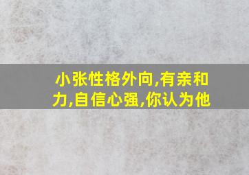 小张性格外向,有亲和力,自信心强,你认为他