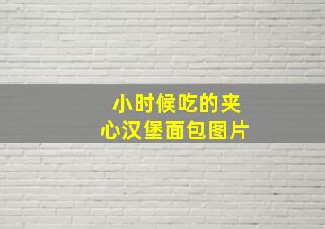 小时候吃的夹心汉堡面包图片