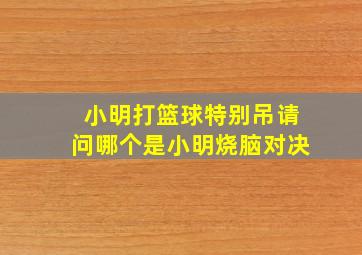 小明打篮球特别吊请问哪个是小明烧脑对决