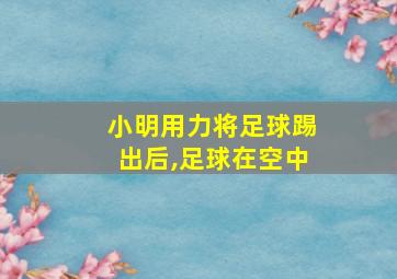 小明用力将足球踢出后,足球在空中